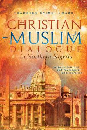 Christian-Muslim Dialogue in Northern Nigeria de Thaddeus Byimui Umaru