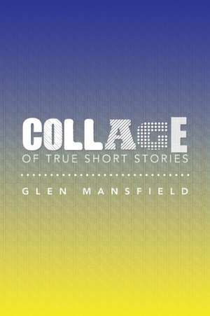 Collage of True Short Stories de Glen Mansfield