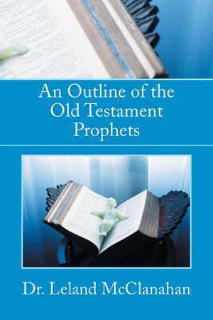 An Outline of the Old Testament Prophets de Leland McClanahan