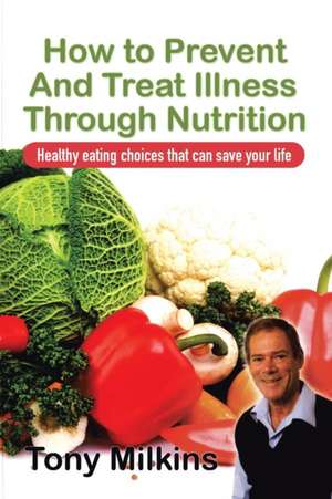 How to Prevent and Treat Illness Through Nutrition de Tony Milkins