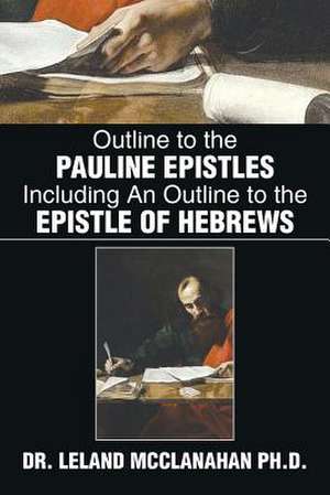 Outline to the Pauline Epistles Including an Outline to the Epistle of Hebrews de Leland McClanahan