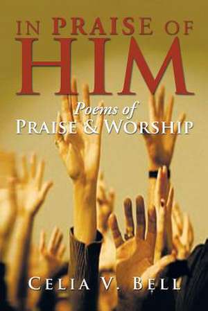 In Praise of Him de Celia V. Bell