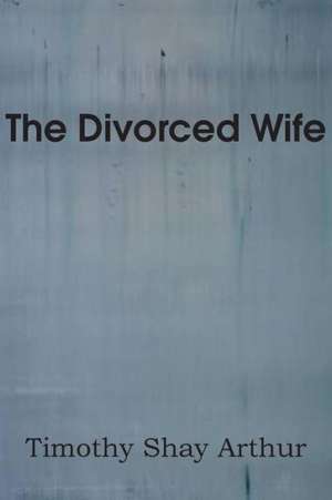 The Divorced Wife de T. S. Arthur