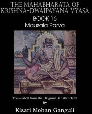 The Mahabharata of Krishna-Dwaipayana Vyasa Book 16 Mausala Parva de Krishna-Dwaipayana Vyasa