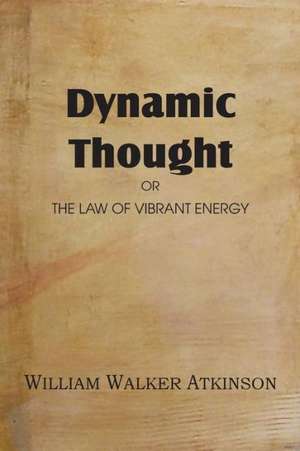 Dynamic Thought or the Law of Vibrant Energy de William Walker Atkinson