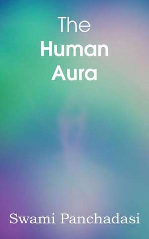 The Human Aura, Astral Colors and Thought Forms de Swami Panchadasi