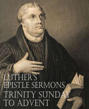 Luther's Epistle Sermons Vol. III - Trinity Sunday to Advent de Martin Luther