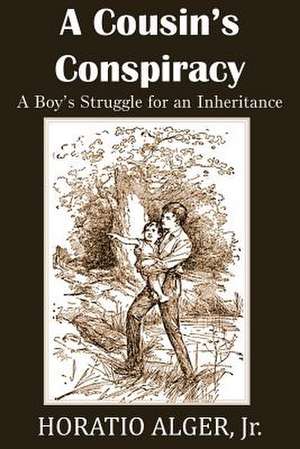 A Cousin's Conspiracy, a Boy's Struggle for an Inheritance de Horatio Jr. Alger