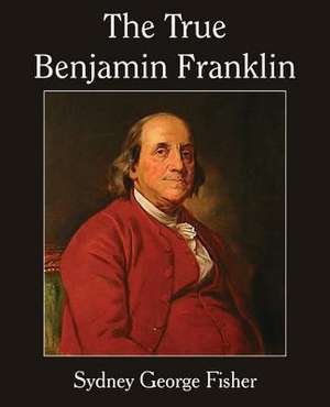 The True Benjamin Franklin de Sydney George Fisher