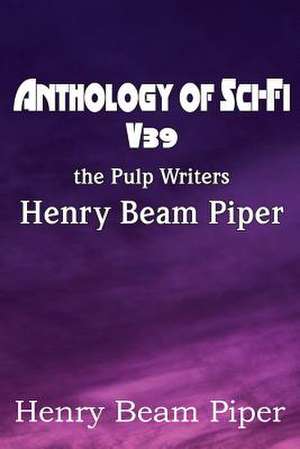 Anthology of Sci-Fi V39, the Pulp Writers - Henry Beam Piper de Henry Beam Piper