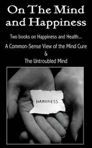 On the Mind and Happiness.... a Common-Sense View of the Mind-Cure & the Untroubled Mind: A Study of the Popular Mind de Laura M. Westall