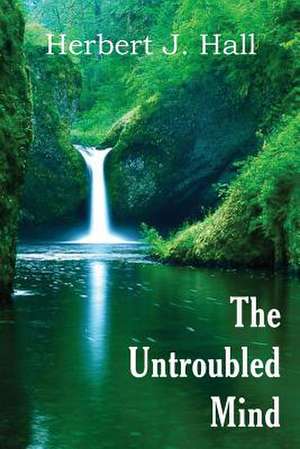 The Untroubled Mind de Herbert J. Hall