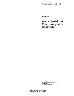 Army Regulation AR 5-12 Army Use of the Electromagnetic Spectrum 15 February 2013 de United States Government Us Army