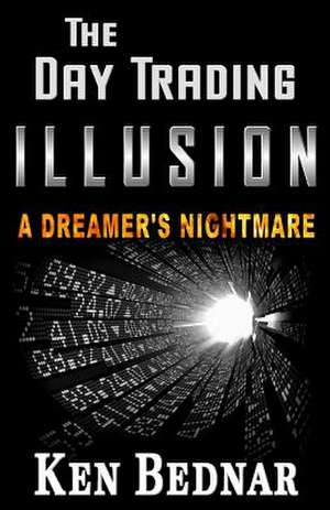 The Day Trading Illusion de Ken Bednar