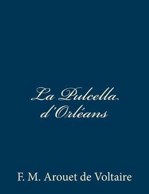 La Pulcella D'Orleans de F. M. Arouet De Voltaire