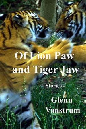 Of Lion Paw and Tiger Jaw de Glenn Vanstrum