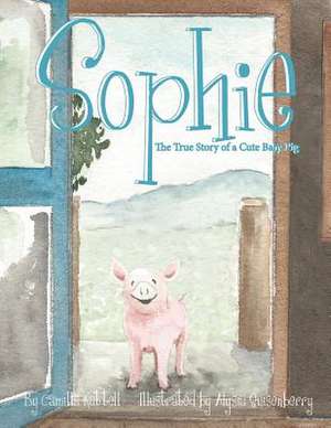 Sophie the True Story of a Cute Baby Pig de Camilla Kattell