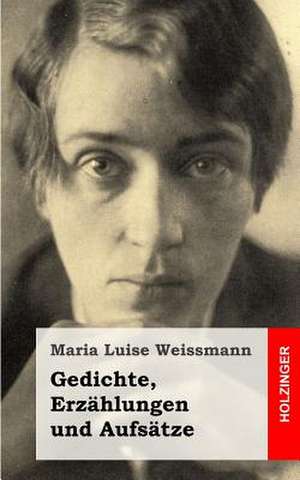 Gedichte, Erzahlungen Und Aufsatze de Maria Luise Weissmann