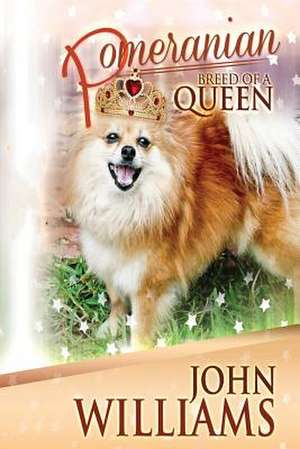 Pomeranian - Breed of a Queen de MR John Williams