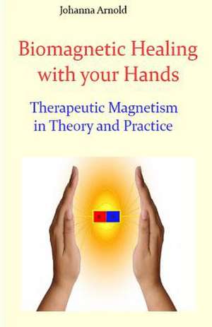 Biomagnetic Healing with Your Hands de Johanna Arnold