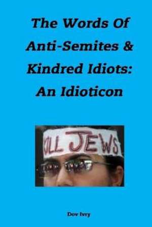 The Words of Anti-Semites & Kindred Idiots de Dov Ivry