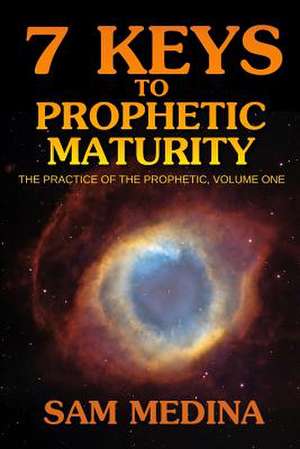 7 Keys to Prophetic Maturity de Sam Medina