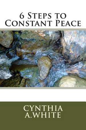 6 Steps to Constant Peace de Cynthia A. White