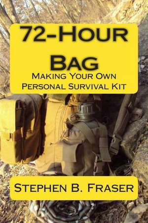 72-Hour Bag: Making Your Own Personal Survival Kit de Stephen B. Fraser