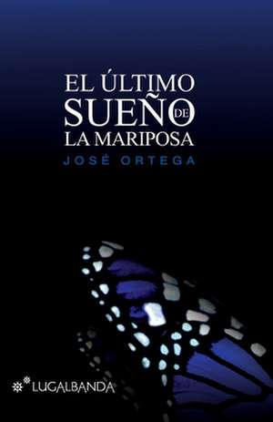 El Ultimo Sueno de La Mariposa de Jose Ortega Ortega