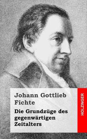 Die Grundzuge Des Gegenwartigen Zeitalters de Johann Gottlieb Fichte