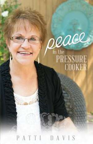 Peace in the Pressure Cooker de Patti Davis