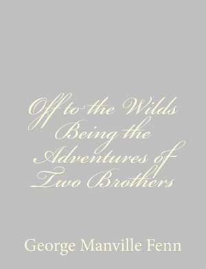 Off to the Wilds Being the Adventures of Two Brothers de George Manville Fenn