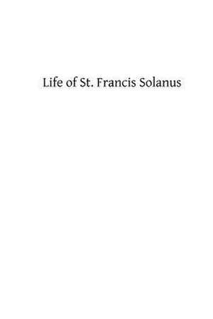 Life of St. Francis Solanus de A. Priest of the Order of St Francis