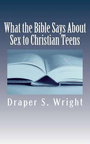 What the Bible Says about Sex to Christian Teens de Draper S. Wright