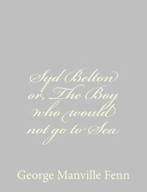 Syd Belton Or, the Boy Who Would Not Go to Sea de George Manville Fenn