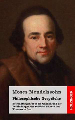 Philosophische Gesprache / Betrachtungen Uber Die Quellen Und Die Verbindungen Der Schonen Kunste Und Wissenschaften de Moses Mendelssohn