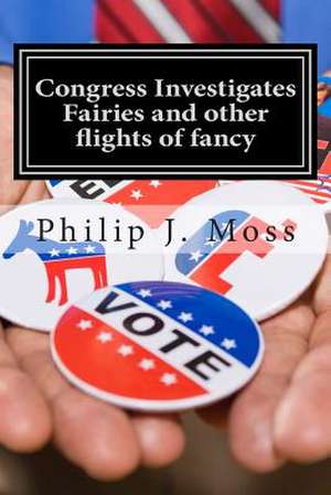 Congress Investigates Fairies and Other Flights of Fancy de Philip J. Moss