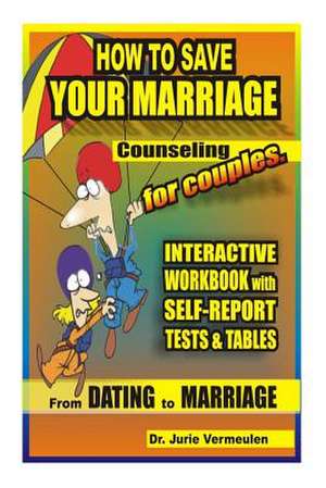 How to Save Your Marriage. Counseling for Couples. Interactive Workbook with Self-Report Tests and Tables. from Dating to Marriage de Jurie Vermeulen