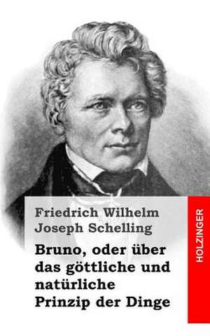 Bruno, Oder Uber Das Gottliche Und Naturliche Prinzip Der Dinge de Friedrich Wilhelm Joseph Schelling