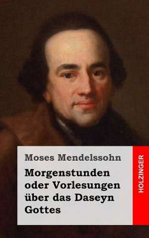 Morgenstunden Oder Vorlesungen Uber Das Daseyn Gottes de Moses Mendelssohn