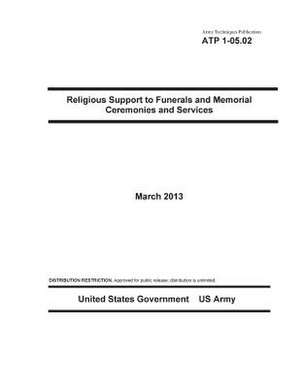 Army Techniques Publication Atp 1-05.02 Religious Support to Funerals and Memorial Ceremonies and Services March 2013 de United States Government Us Army