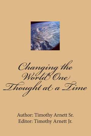 Changing the World One Thought at a Time de Timothy Arnett Sr