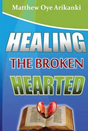 Healing the Broken Hearted de Rev Matthew Oye Arikanki