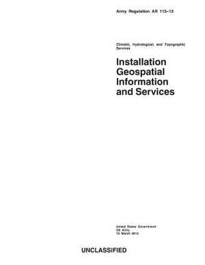 Army Regulation AR 115-13 Climatic, Hydrological, and Topographic Services Installation Geospatial Information and Services 13 March 2013 de United States Government Us Army