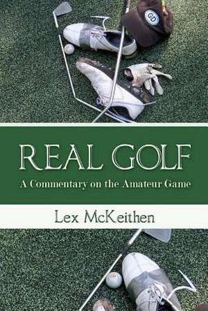 Real Golf a Commentary on the Amateur Game de MR Lex McKeithen