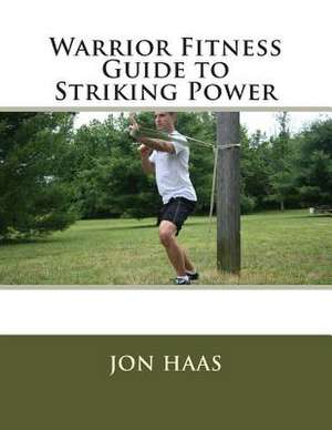 Warrior Fitness Guide to Striking Power de Jon Haas