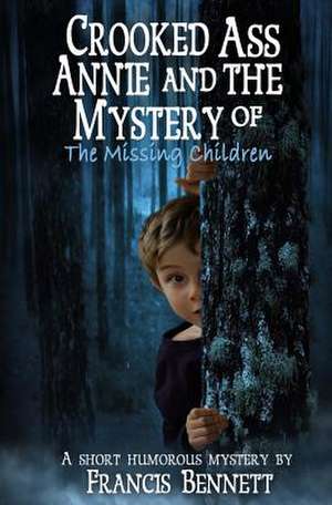 Crooked Ass Annie and the Mystery of the Missing Children de MR Francis Bennett