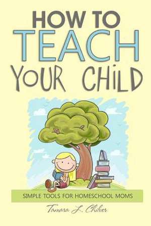 How to Teach Your Child de Tamara L. Chilver