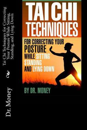 Tai Chi Techniques for Correcting Your Posture While Sitting, Standing, and Lying Down de Dr Money