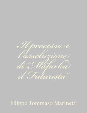 Il Processo E L'Assoluzione Di "Mafarka Il Futurista" de Filippo Tommaso Marinetti